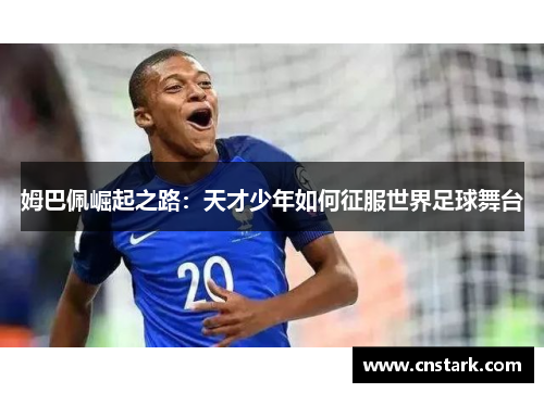 姆巴佩崛起之路：天才少年如何征服世界足球舞台